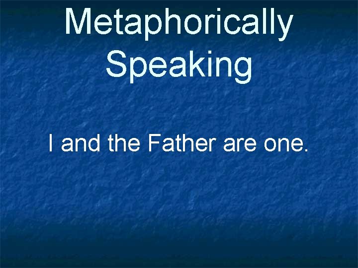 Metaphorically Speaking I and the Father are one. 