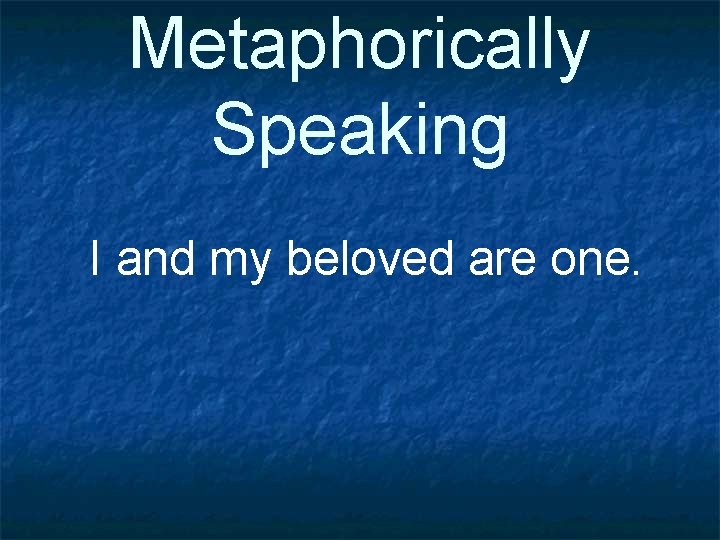 Metaphorically Speaking I and my beloved are one. 