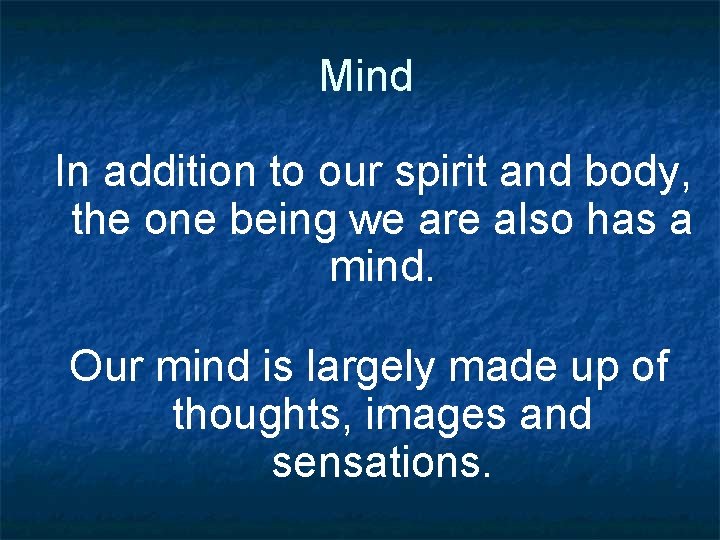 Mind In addition to our spirit and body, the one being we are also