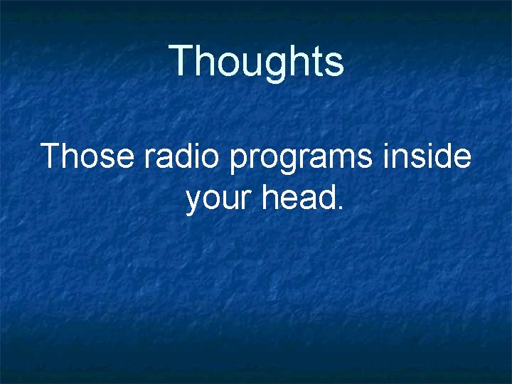 Thoughts Those radio programs inside your head. 