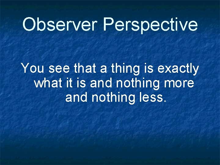 Observer Perspective You see that a thing is exactly what it is and nothing