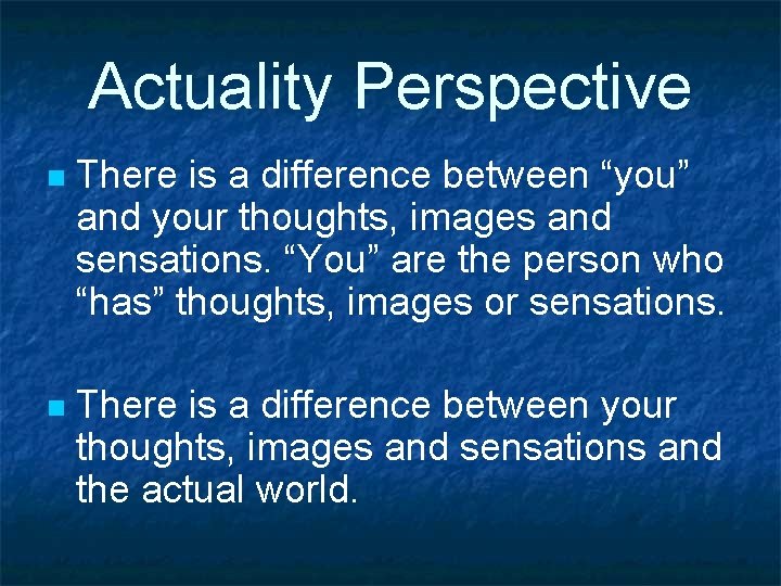 Actuality Perspective n There is a difference between “you” and your thoughts, images and