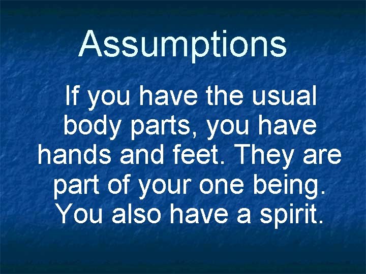 Assumptions If you have the usual body parts, you have hands and feet. They