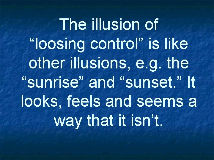 The illusion of “loosing control” is like other illusions, e. g. the “sunrise” and
