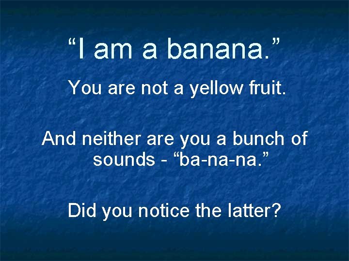 “I am a banana. ” You are not a yellow fruit. And neither are