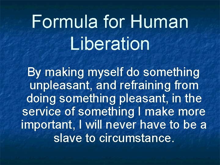 Formula for Human Liberation By making myself do something unpleasant, and refraining from doing