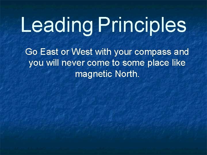 Leading Principles Go East or West with your compass and you will never come