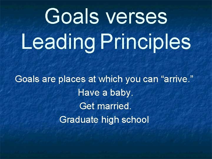 Goals verses Leading Principles Goals are places at which you can “arrive. ” Have