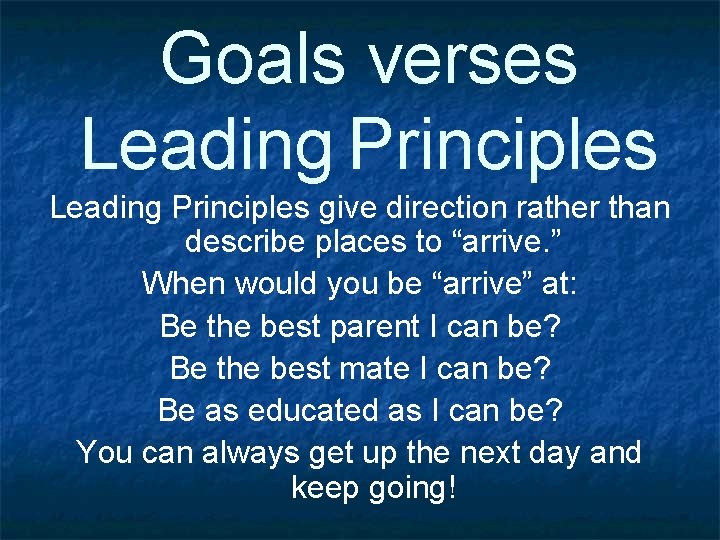 Goals verses Leading Principles give direction rather than describe places to “arrive. ” When