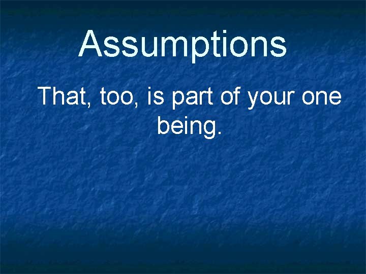 Assumptions That, too, is part of your one being. 
