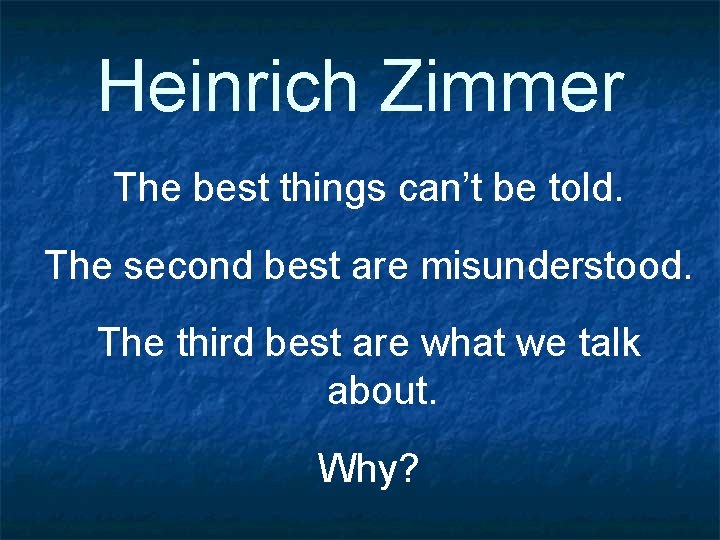 Heinrich Zimmer The best things can’t be told. The second best are misunderstood. The