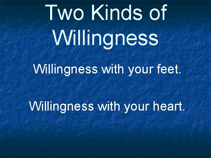 Two Kinds of Willingness with your feet. Willingness with your heart. 