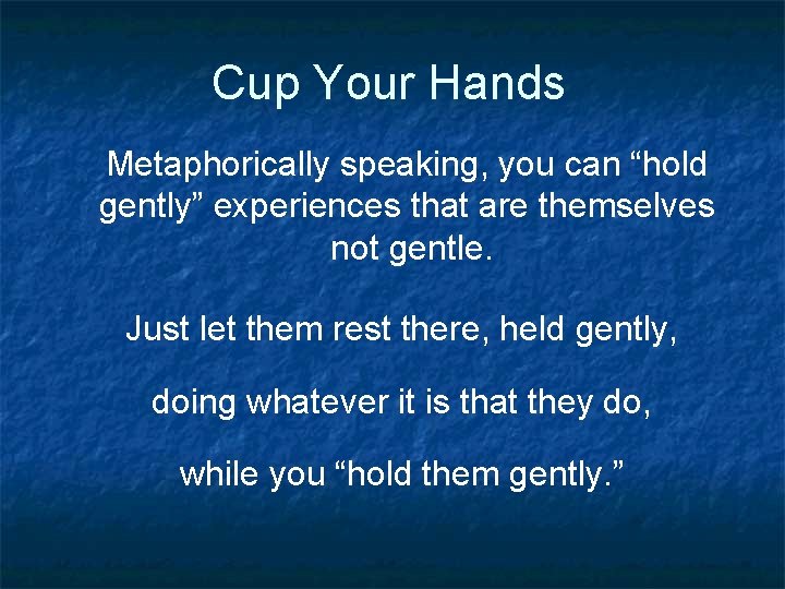 Cup Your Hands Metaphorically speaking, you can “hold gently” experiences that are themselves not