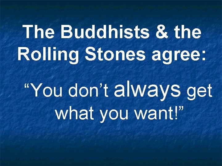 The Buddhists & the Rolling Stones agree: “You don’t always get what you want!”