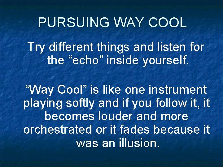 PURSUING WAY COOL Try different things and listen for the “echo” inside yourself. “Way