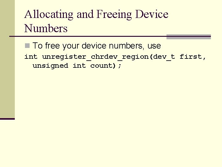 Allocating and Freeing Device Numbers n To free your device numbers, use int unregister_chrdev_region(dev_t