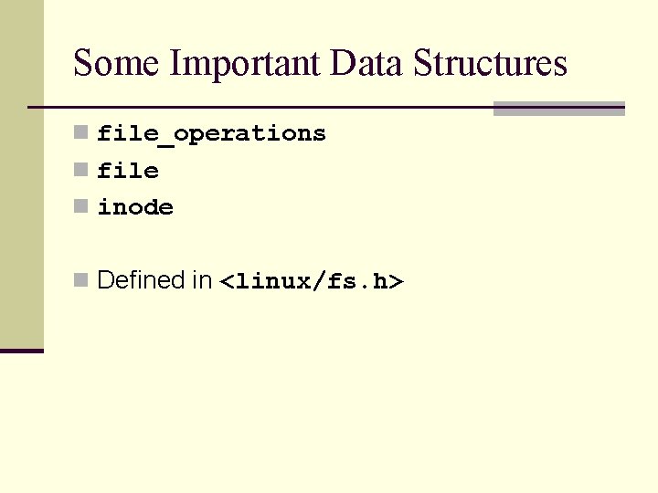 Some Important Data Structures n file_operations n file n inode n Defined in <linux/fs.