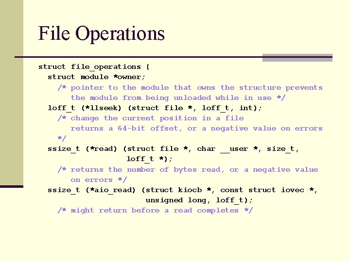File Operations struct file_operations { struct module *owner; /* pointer to the module that