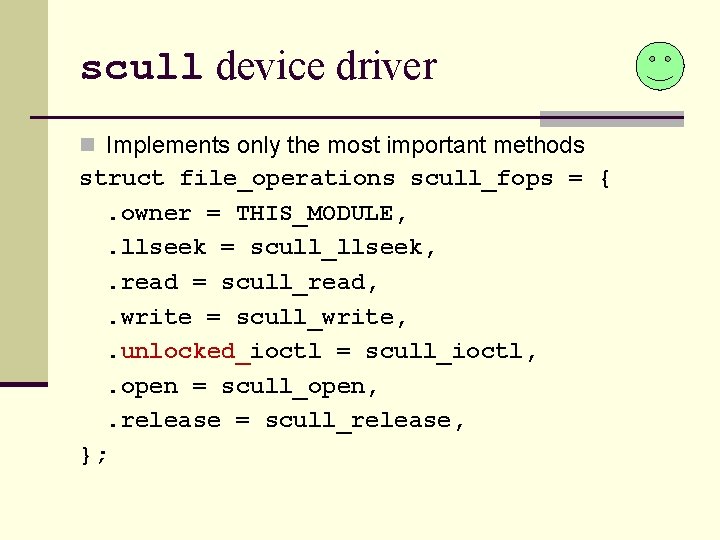 scull device driver n Implements only the most important methods struct file_operations scull_fops =