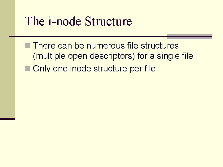 The i-node Structure n There can be numerous file structures (multiple open descriptors) for