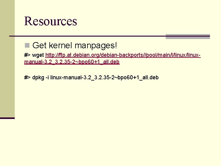 Resources n Get kernel manpages! #> wget http: //ftp. at. debian. org/debian-backports//pool/main/l/linuxmanual-3. 2_3. 2.