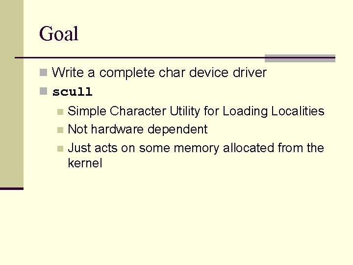 Goal n Write a complete char device driver n scull Simple Character Utility for