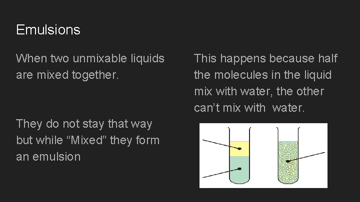 Emulsions When two unmixable liquids are mixed together. They do not stay that way