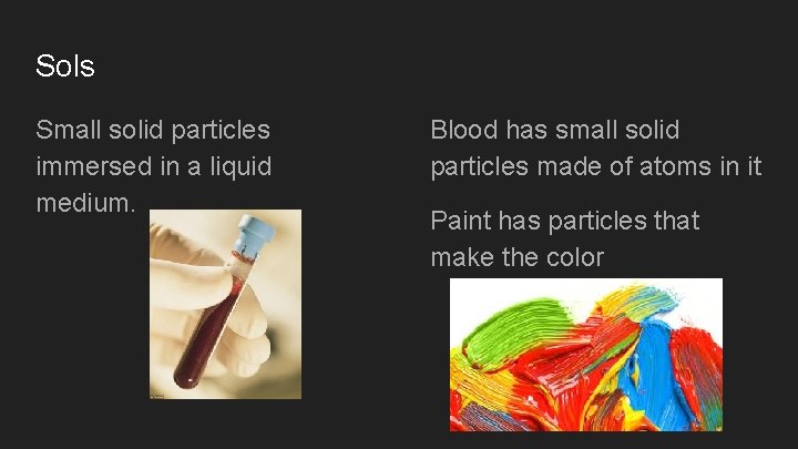 Sols Small solid particles immersed in a liquid medium. Blood has small solid particles
