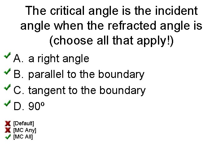 The critical angle is the incident angle when the refracted angle is (choose all
