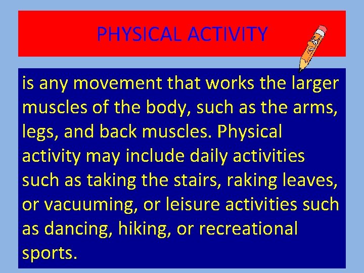 PHYSICAL ACTIVITY is any movement that works the larger muscles of the body, such