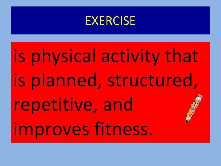 EXERCISE is physical activity that is planned, structured, repetitive, and improves fitness. 