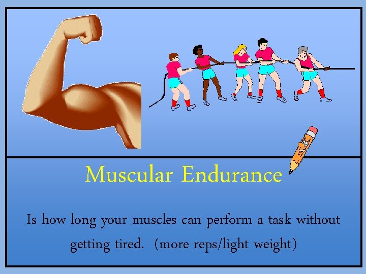 Muscular Endurance Is how long your muscles can perform a task without getting tired.