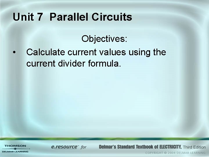 Unit 7 Parallel Circuits • Objectives: Calculate current values using the current divider formula. Unit 7 Parallel Circuits • Objectives: Calculate current values using the current divider formula.