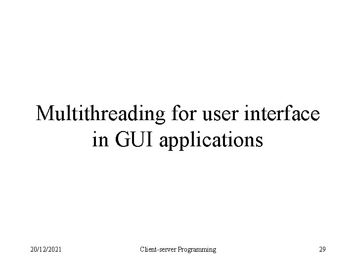 Multithreading for user interface in GUI applications 20/12/2021 Client-server Programming 29 Multithreading for user interface in GUI applications 20/12/2021 Client-server Programming 29