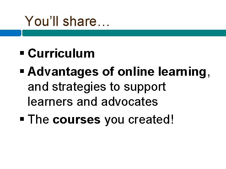 You’ll share… § Curriculum § Advantages of online learning, and strategies to support learners