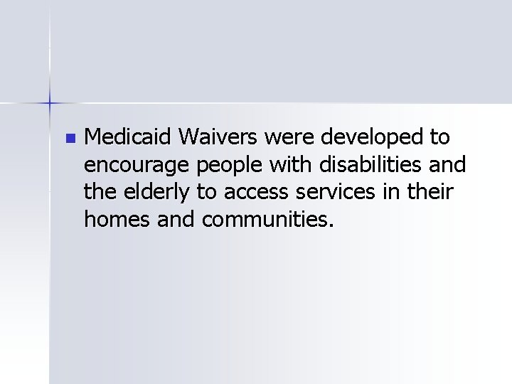 n Medicaid Waivers were developed to encourage people with disabilities and the elderly to