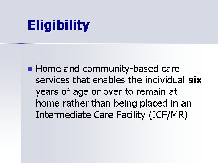 Eligibility n Home and community-based care services that enables the individual six years of