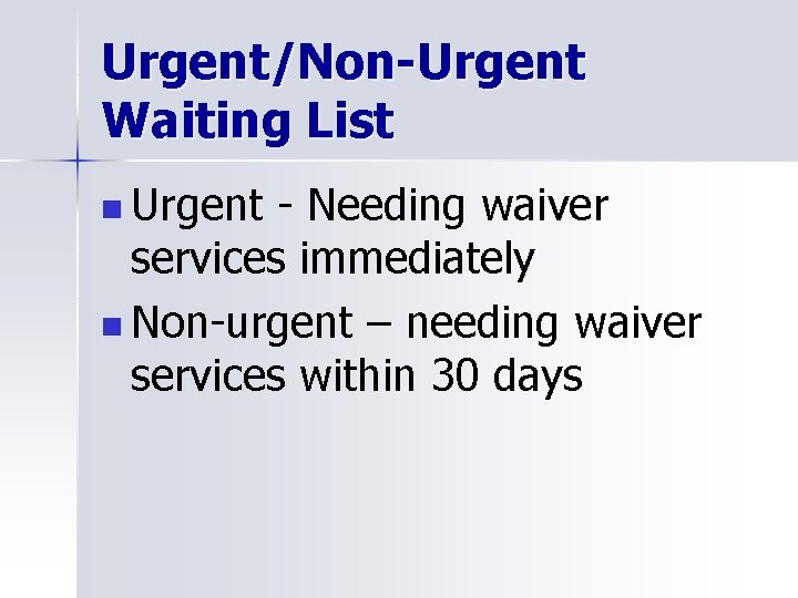 Urgent/Non-Urgent Waiting List n Urgent - Needing waiver services immediately n Non-urgent – needing