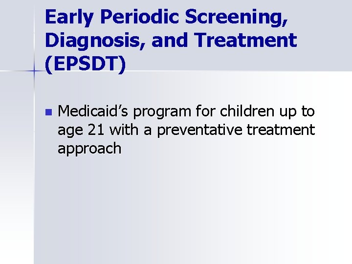 Early Periodic Screening, Diagnosis, and Treatment (EPSDT) n Medicaid’s program for children up to
