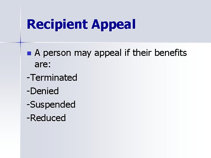 Recipient Appeal A person may appeal if their benefits are: -Terminated -Denied -Suspended -Reduced