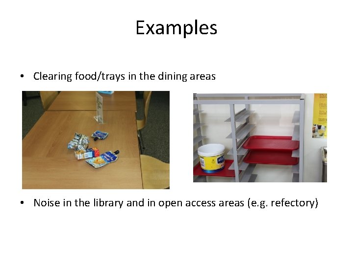 Examples • Clearing food/trays in the dining areas • Noise in the library and