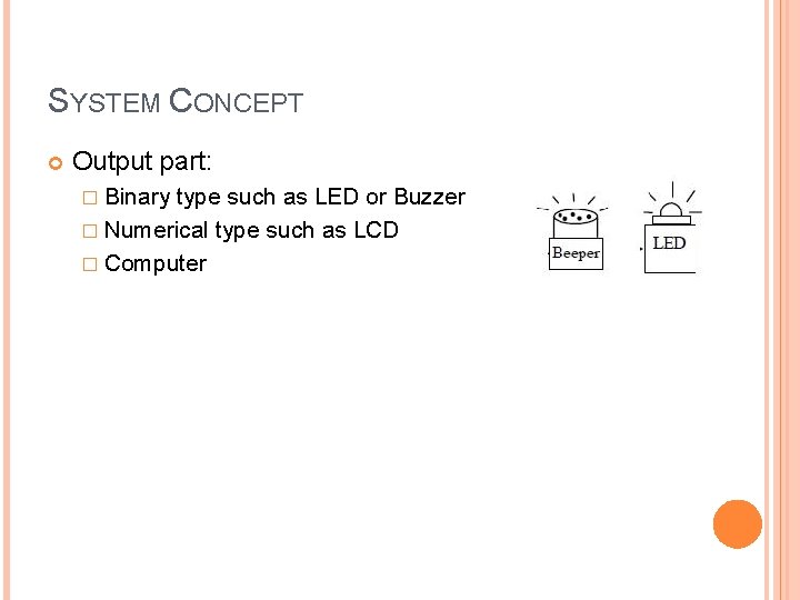 SYSTEM CONCEPT Output part: � Binary type such as LED or Buzzer � Numerical