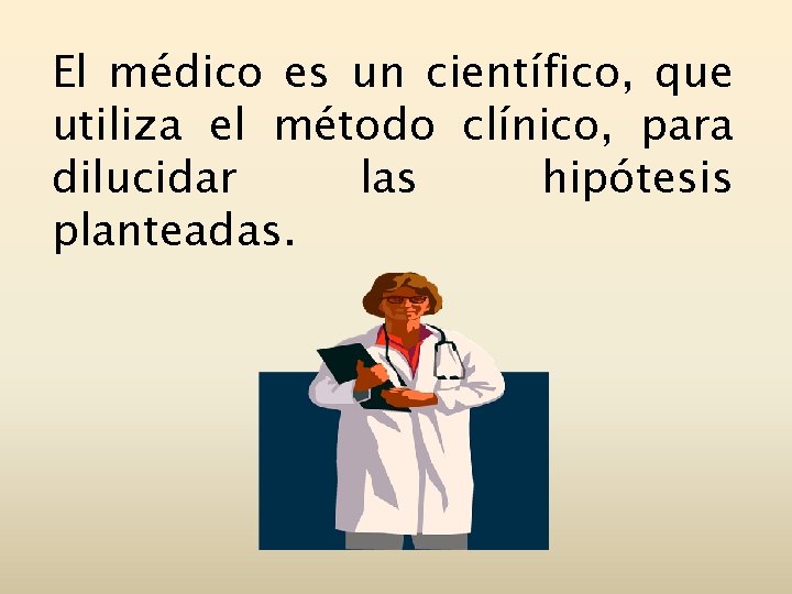 El médico es un científico, que utiliza el método clínico, para dilucidar las hipótesis