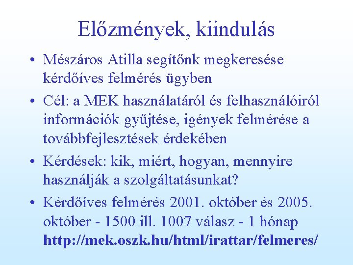 Előzmények, kiindulás • Mészáros Atilla segítőnk megkeresése kérdőíves felmérés ügyben • Cél: a MEK