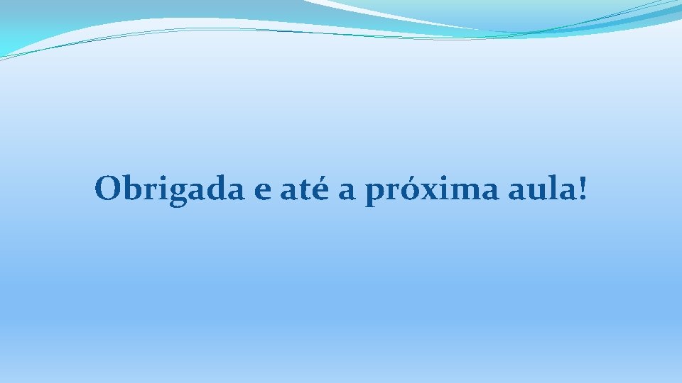 Obrigada e até a próxima aula! 