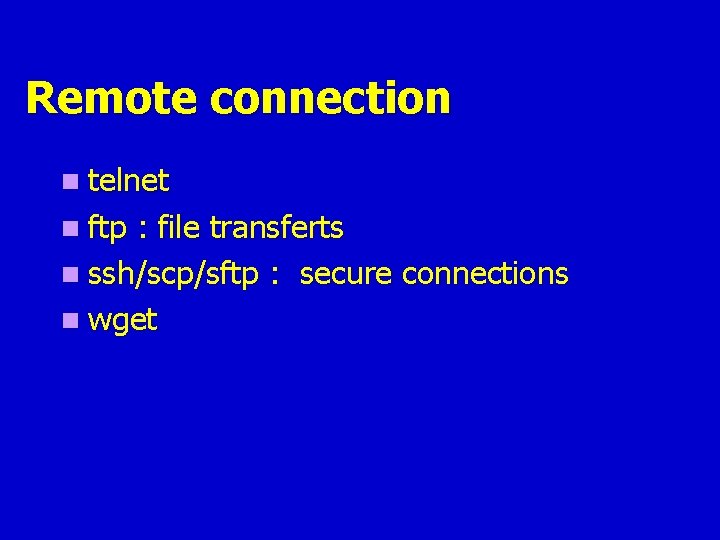 Remote connection n telnet n ftp : file transferts n ssh/scp/sftp : secure connections Remote connection n telnet n ftp : file transferts n ssh/scp/sftp : secure connections