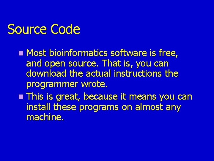 Source Code n Most bioinformatics software is free, and open source. That is, you Source Code n Most bioinformatics software is free, and open source. That is, you