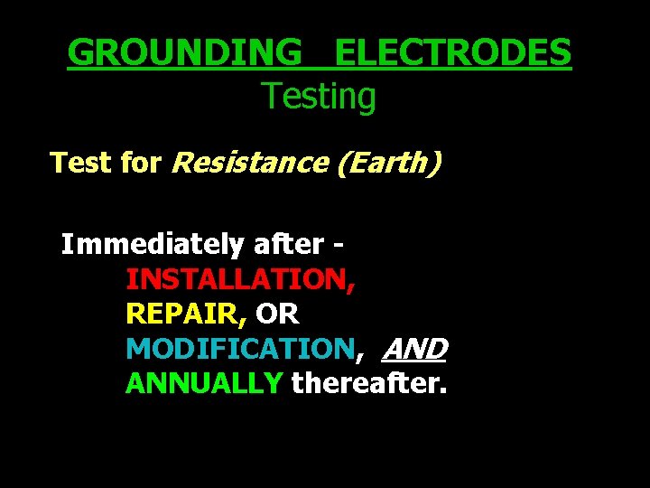 GROUNDING ELECTRODES Testing Test for Resistance (Earth) Immediately after INSTALLATION, REPAIR, OR MODIFICATION, AND