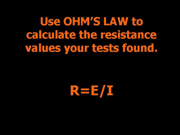 Use OHM’S LAW to calculate the resistance values your tests found. R=E/I 