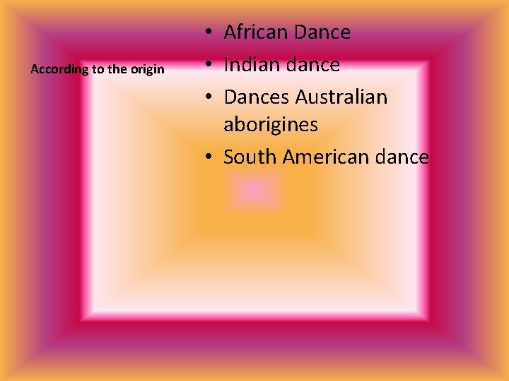 According to the origin • African Dance • Indian dance • Dances Australian aborigines